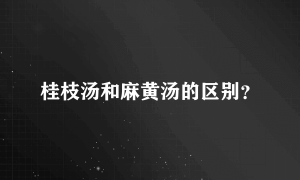 桂枝汤和麻黄汤的区别？