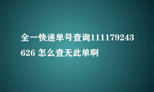 全一快递单号查询111179243626 怎么查无此单啊