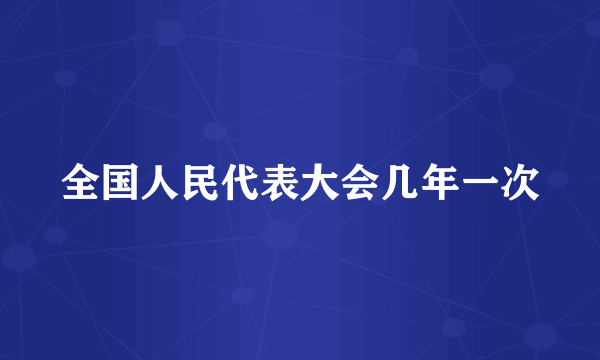 全国人民代表大会几年一次