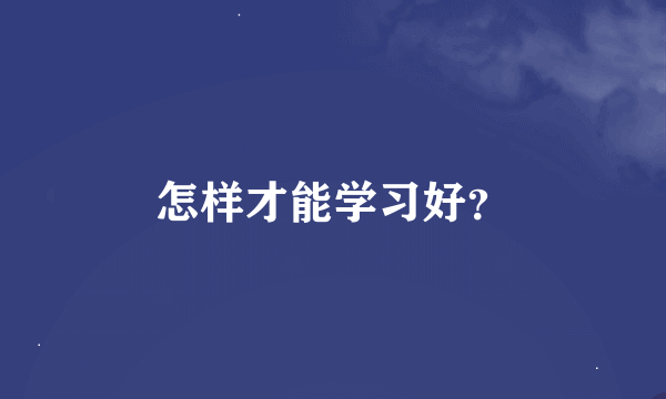 怎样才能学习好？