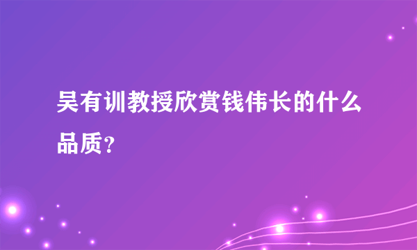 吴有训教授欣赏钱伟长的什么品质？