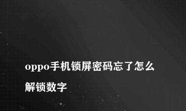 
oppo手机锁屏密码忘了怎么解锁数字

