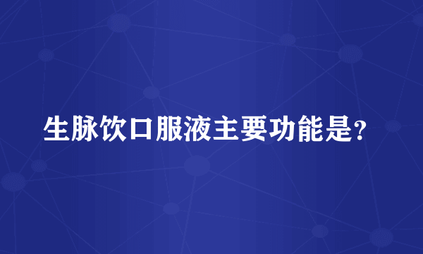 生脉饮口服液主要功能是？