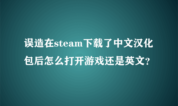 误造在steam下载了中文汉化包后怎么打开游戏还是英文？