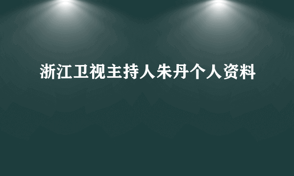 浙江卫视主持人朱丹个人资料