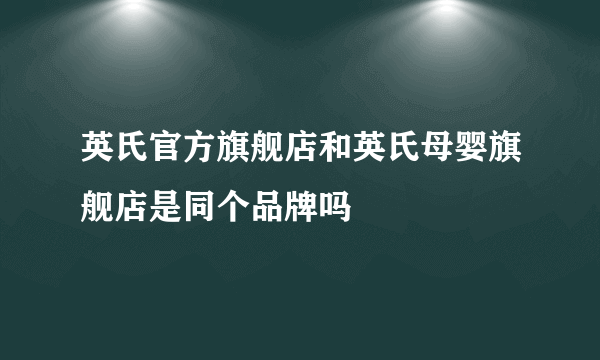 英氏官方旗舰店和英氏母婴旗舰店是同个品牌吗