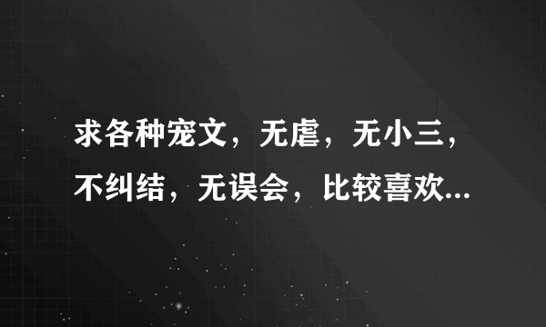 求各种宠文，无虐，无小三，不纠结，无误会，比较喜欢古风文。。。。。。。。。。书荒中