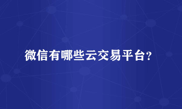 微信有哪些云交易平台？