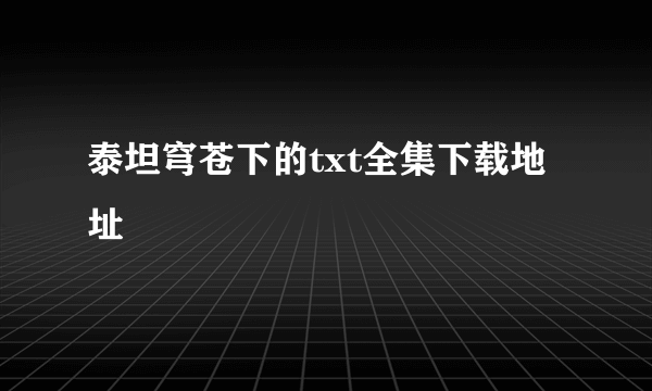 泰坦穹苍下的txt全集下载地址