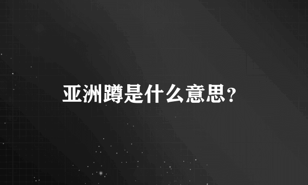 亚洲蹲是什么意思？