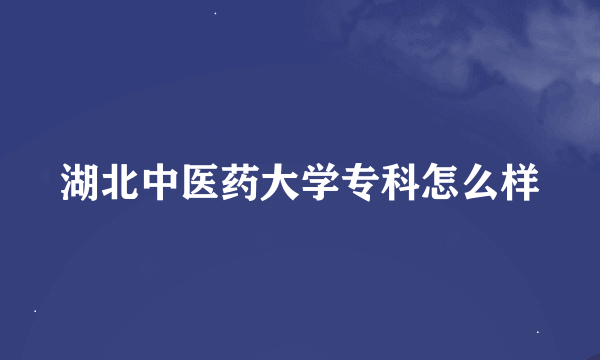 湖北中医药大学专科怎么样