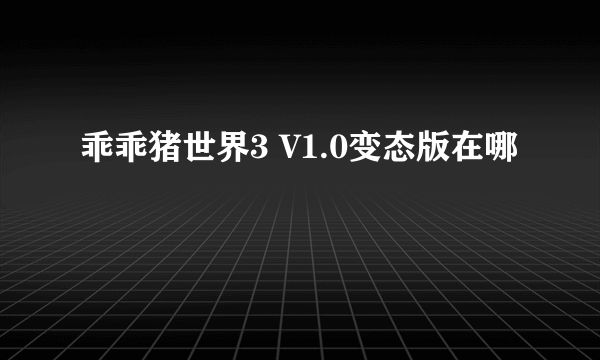 乖乖猪世界3 V1.0变态版在哪