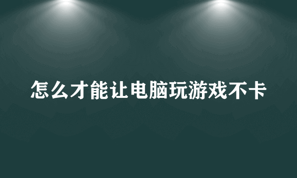 怎么才能让电脑玩游戏不卡