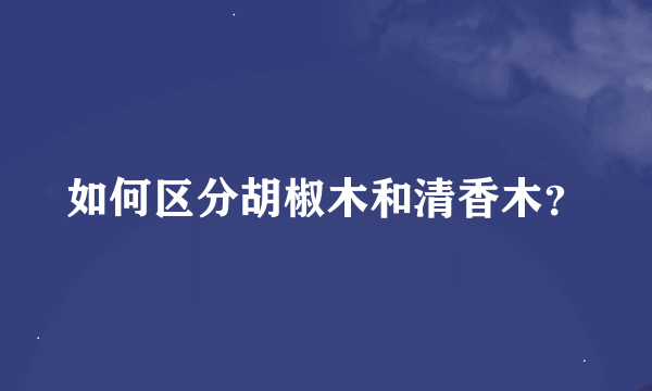如何区分胡椒木和清香木？