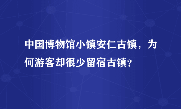 中国博物馆小镇安仁古镇，为何游客却很少留宿古镇？