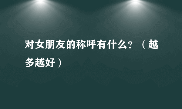 对女朋友的称呼有什么？（越多越好）