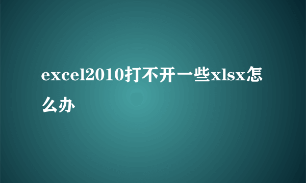 excel2010打不开一些xlsx怎么办