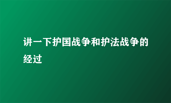 讲一下护国战争和护法战争的经过