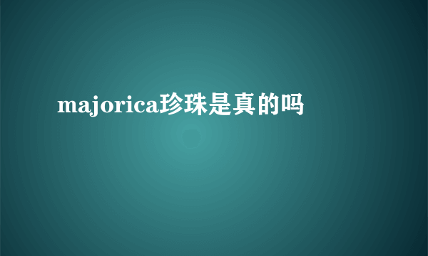 majorica珍珠是真的吗