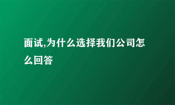 面试,为什么选择我们公司怎么回答