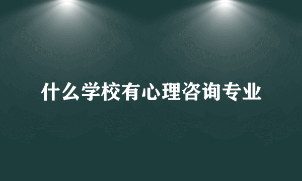 什么学校有心理咨询专业