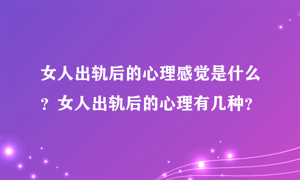 女人出轨后的心理感觉是什么？女人出轨后的心理有几种？