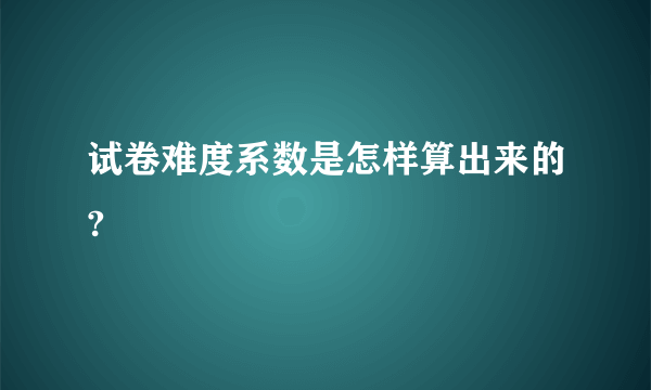 试卷难度系数是怎样算出来的?