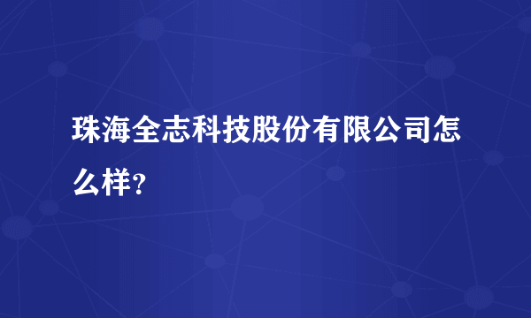 珠海全志科技股份有限公司怎么样？