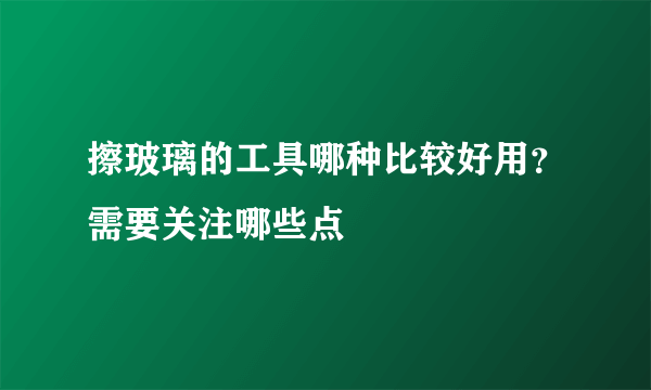 擦玻璃的工具哪种比较好用？需要关注哪些点