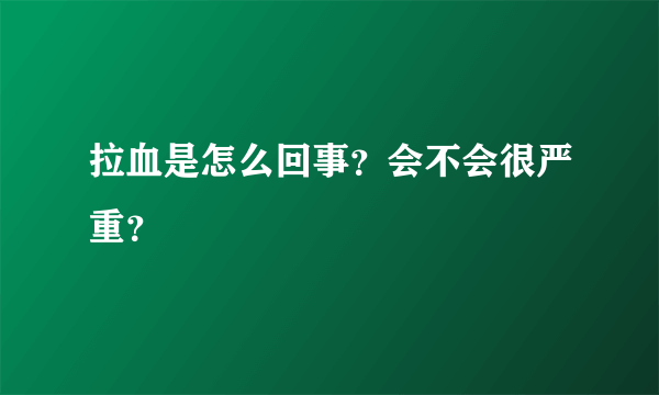 拉血是怎么回事？会不会很严重？