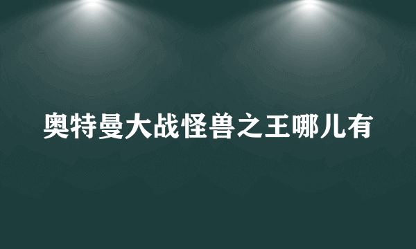 奥特曼大战怪兽之王哪儿有