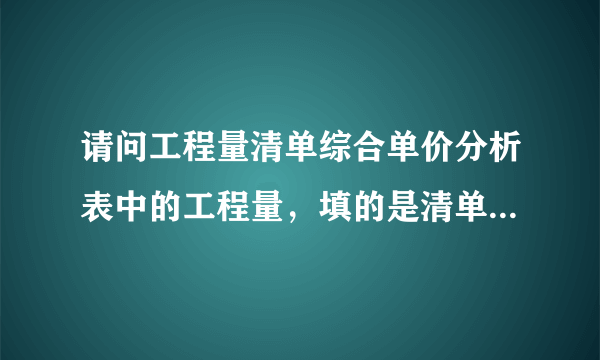 请问工程量清单综合单价分析表中的工程量，填的是清单计算规则算出的工程量，还是定额规则算出的工程量？