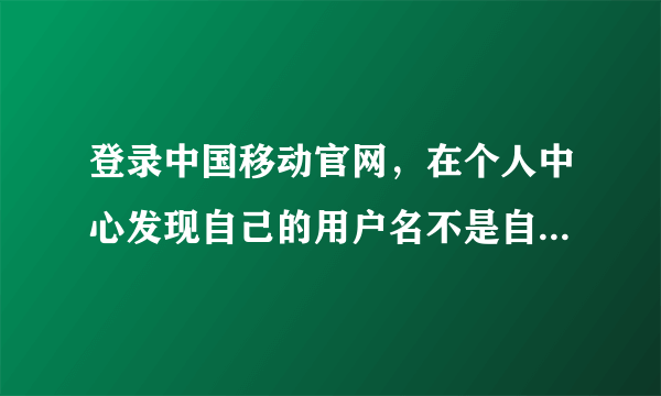 登录中国移动官网，在个人中心发现自己的用户名不是自己的真实名字，这个要怎么改？