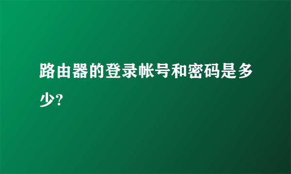路由器的登录帐号和密码是多少?