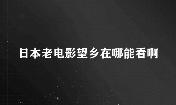 日本老电影望乡在哪能看啊