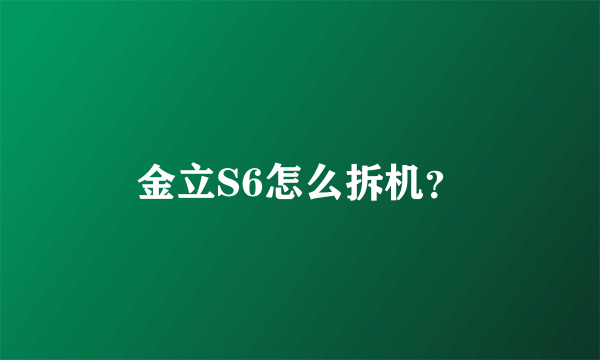 金立S6怎么拆机？