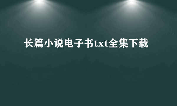 长篇小说电子书txt全集下载
