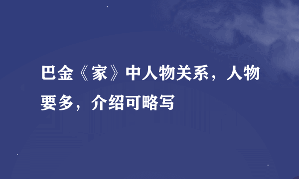 巴金《家》中人物关系，人物要多，介绍可略写