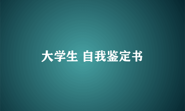 大学生 自我鉴定书