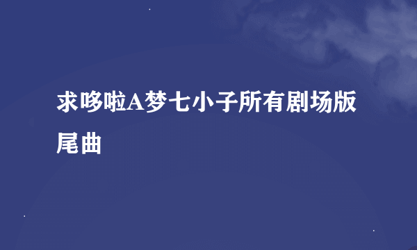 求哆啦A梦七小子所有剧场版尾曲
