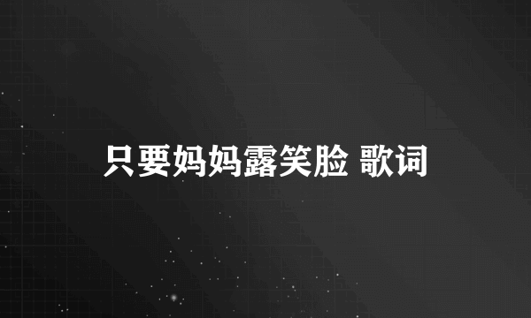 只要妈妈露笑脸 歌词
