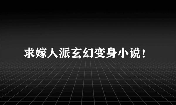 求嫁人派玄幻变身小说！