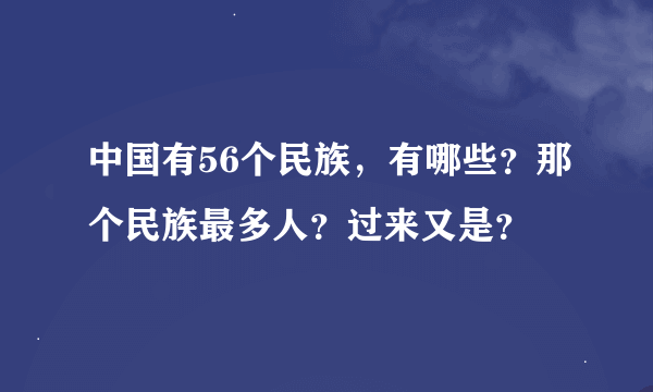 中国有56个民族，有哪些？那个民族最多人？过来又是？