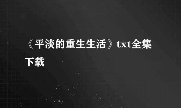 《平淡的重生生活》txt全集下载