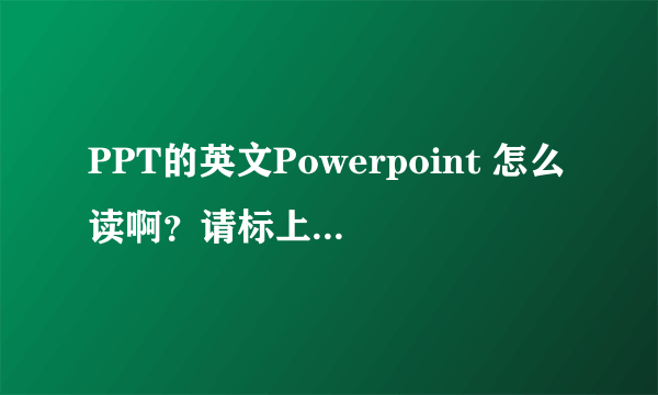 PPT的英文Powerpoint 怎么读啊？请标上中文字 不会拼 不好意思没分了 谢谢大家帮帮忙