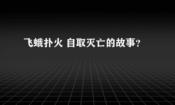 飞蛾扑火 自取灭亡的故事？