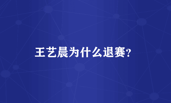 王艺晨为什么退赛？