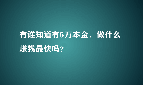 有谁知道有5万本金，做什么赚钱最快吗？