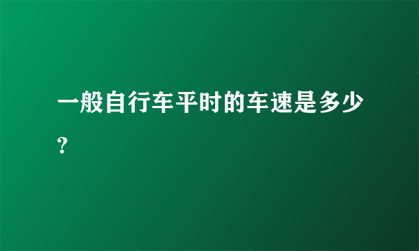 一般自行车平时的车速是多少？