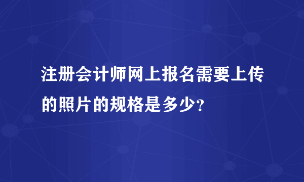 注册会计师网上报名需要上传的照片的规格是多少？